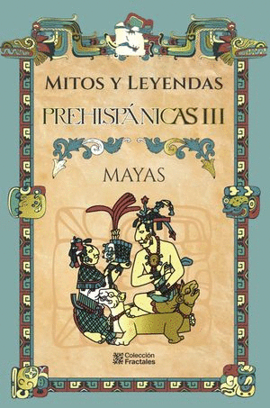 MITOS Y LEYENDAS PREHISPANICAS III MAYAS