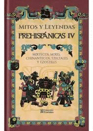 MITOS Y LEYENDAS PREHISPANICAS IV MIXTECOS, MIXES, CHINANTECOS, TZELTALES Y TZOTZILES