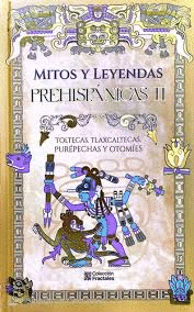 MITOS Y LEYENDAS PREHISPANICAS II TOLTECAS, TLAXCALTECAS, PUREPECHAS Y OTOMIES