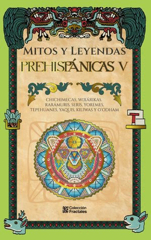 MITOS Y LEYENDAS PREHISPANICAS V CHICHIMECAS, WIXARIKAS, RARAMURIS, SERIS, YOREMES, TEPEHUANES, YAQUIS, KILIWAS Y OODHAM