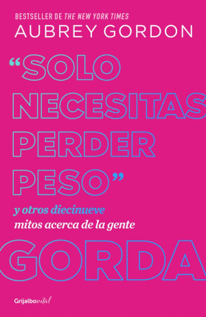 SOLO NECESITAS PERDER PESO Y OTROS DIECINUEVE MITOS ACERCA DE LA GENTE GORDA